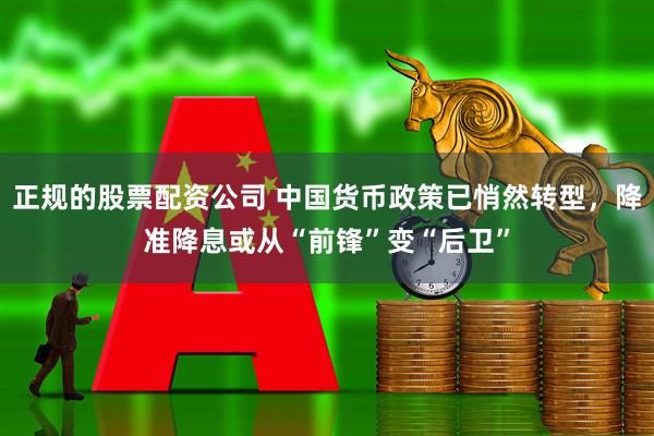 正规的股票配资公司 中国货币政策已悄然转型，降准降息或从“前锋”变“后卫”