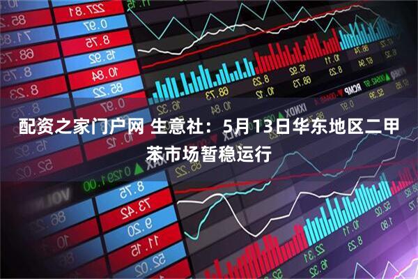 配资之家门户网 生意社：5月13日华东地区二甲苯市场暂稳运行