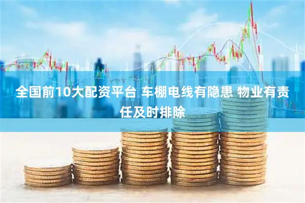 全国前10大配资平台 车棚电线有隐患 物业有责任及时排除