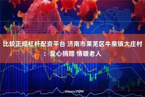 比较正规杠杆配资平台 济南市莱芜区牛泉镇大庄村：爱心捐赠 情暖老人