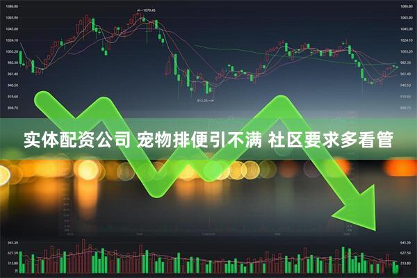 实体配资公司 宠物排便引不满 社区要求多看管