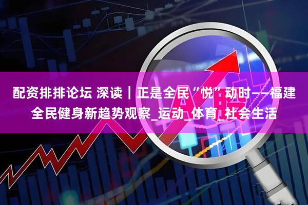 配资排排论坛 深读｜正是全民“悦”动时——福建全民健身新趋势观察_运动_体育_社会生活