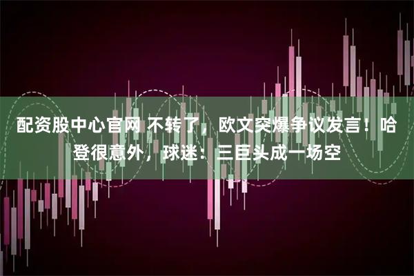 配资股中心官网 不转了，欧文突爆争议发言！哈登很意外，球迷：三巨头成一场空