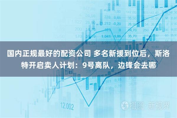国内正规最好的配资公司 多名新援到位后，斯洛特开启卖人计划：9号离队，边锋会去哪
