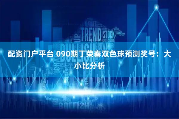 配资门户平台 090期丁荣春双色球预测奖号：大小比分析